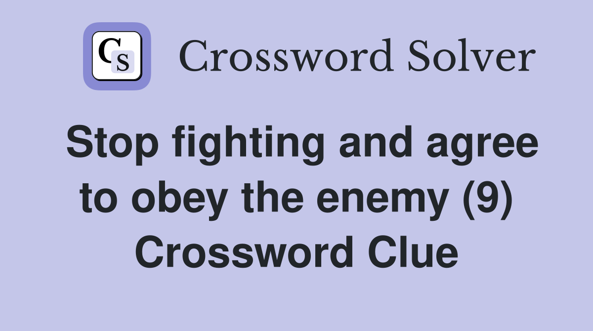 Stop fighting and agree to obey the enemy (9) Crossword Clue