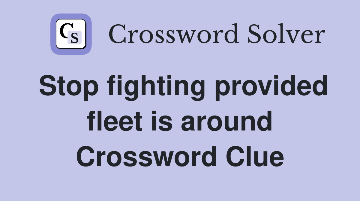 Stop fighting provided fleet is around Crossword Clue