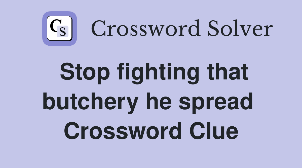 Stop fighting that butchery he spread  Crossword Clue