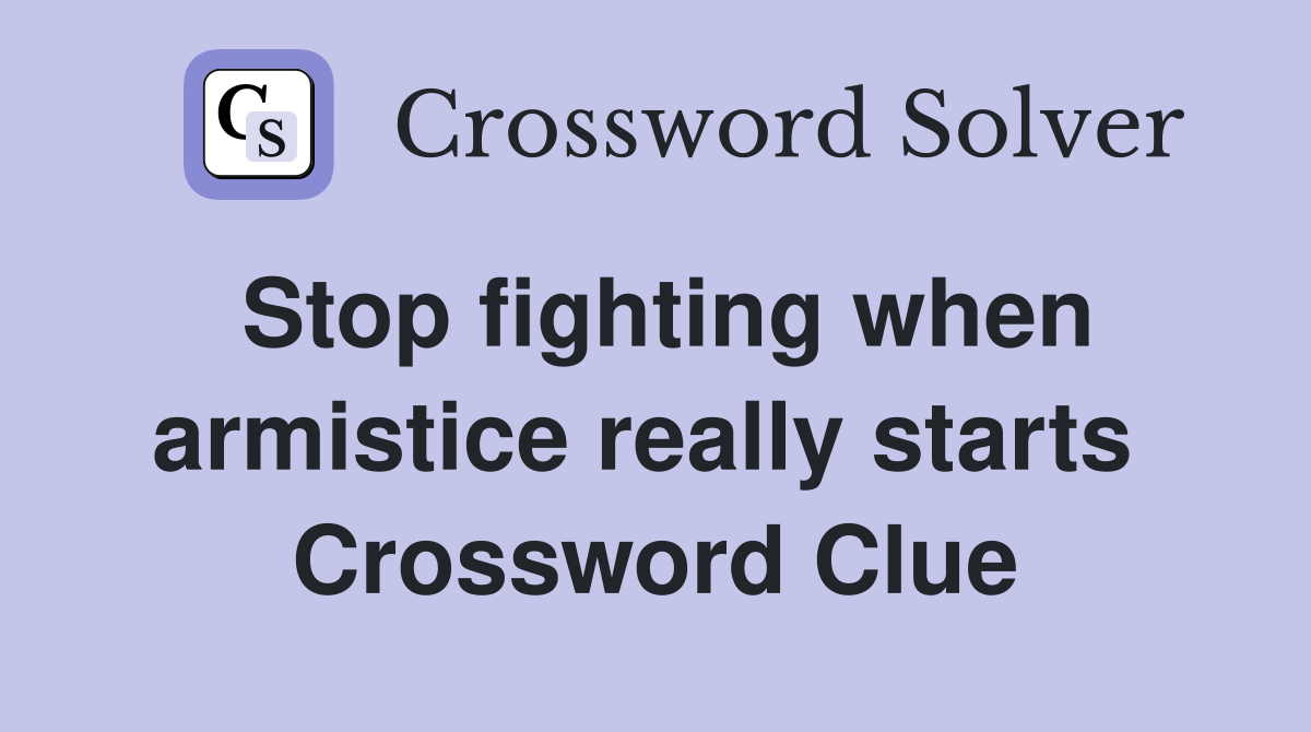 Stop fighting when armistice really starts  Crossword Clue