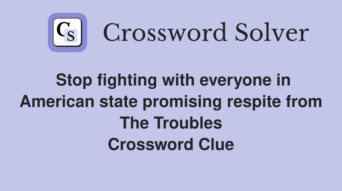 Stop fighting with everyone in American state promising respite from The Troubles Crossword Clue