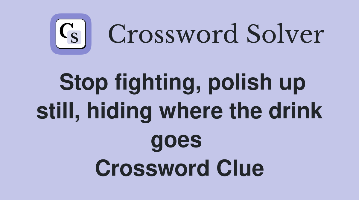 Stop fighting, polish up still, hiding where the drink goes  Crossword Clue