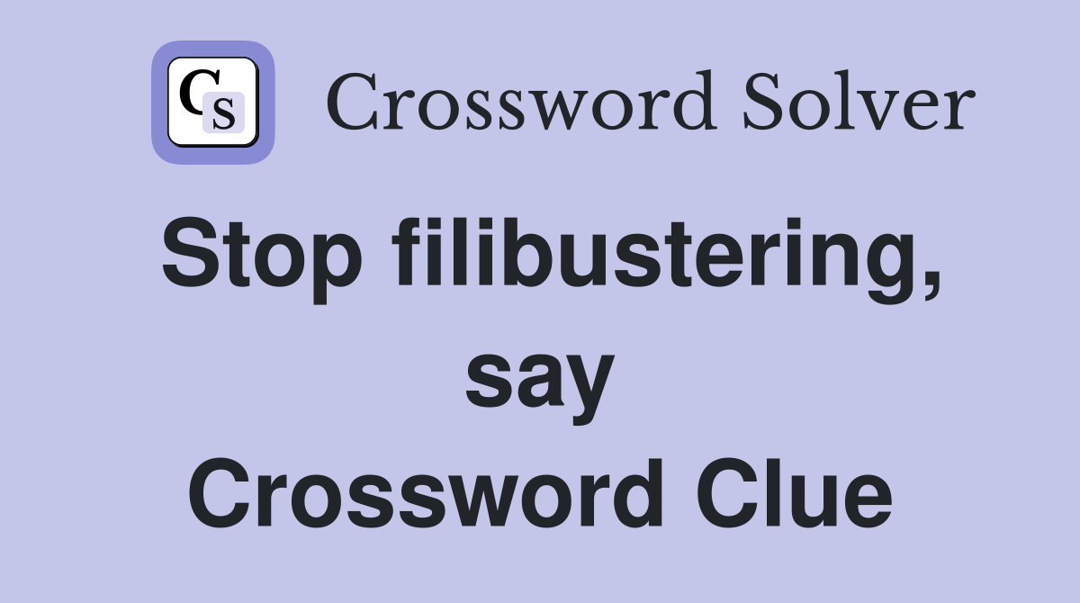 Stop filibustering, say Crossword Clue
