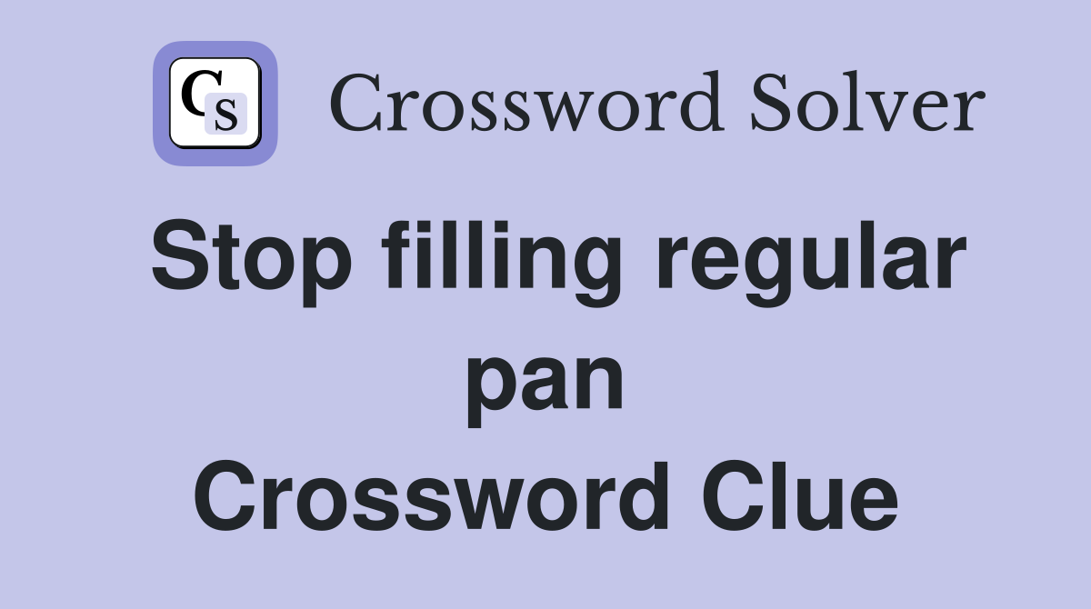 Stop filling regular pan Crossword Clue