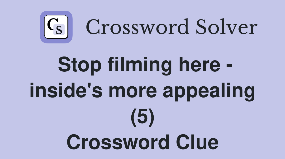 Stop filming here - inside's more appealing (5) Crossword Clue