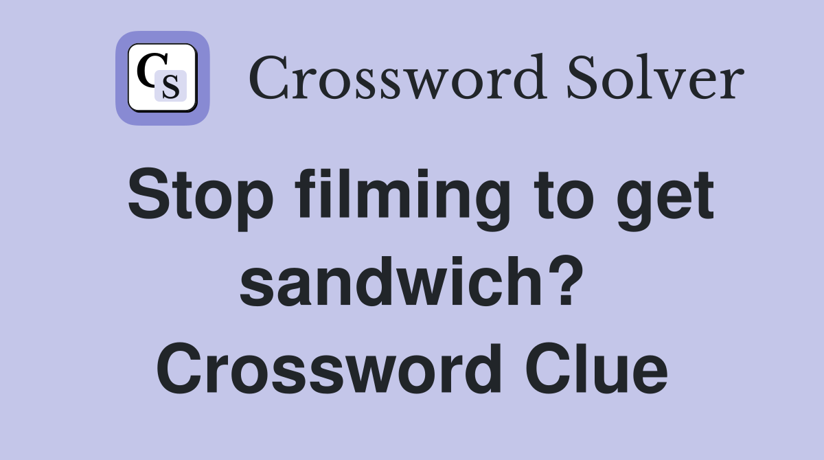 Stop filming to get sandwich? Crossword Clue