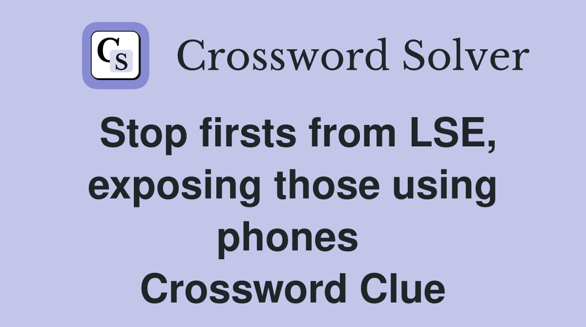 Stop firsts from LSE, exposing those using phones  Crossword Clue