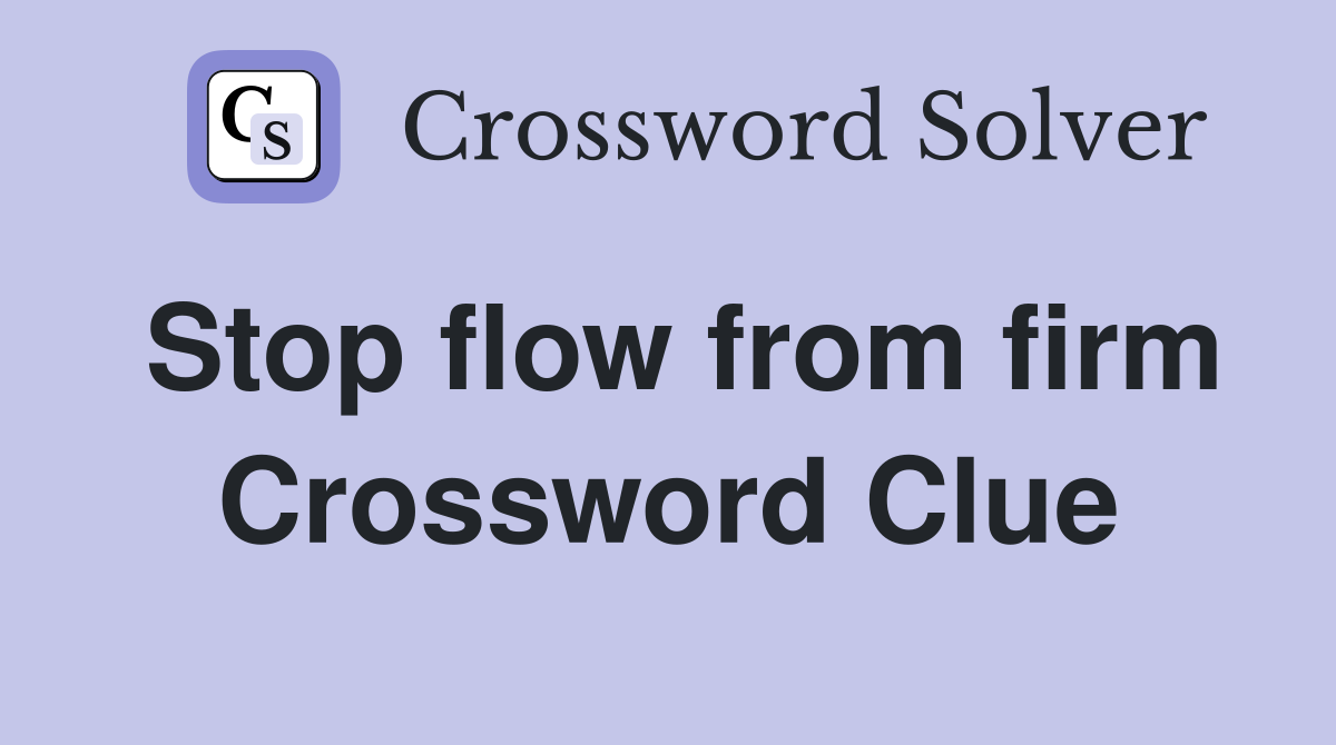 Stop flow from firm Crossword Clue
