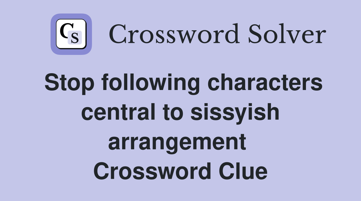 Stop following characters central to sissyish arrangement  Crossword Clue
