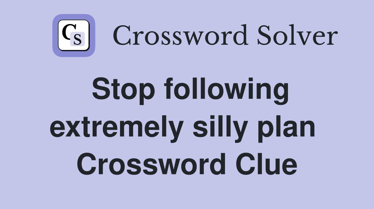 Stop following extremely silly plan  Crossword Clue