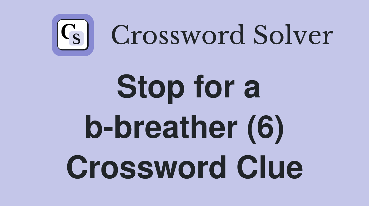 Stop for a b-breather (6) Crossword Clue