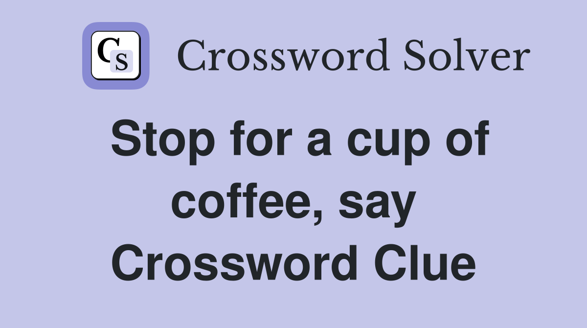 Stop for a cup of coffee, say Crossword Clue