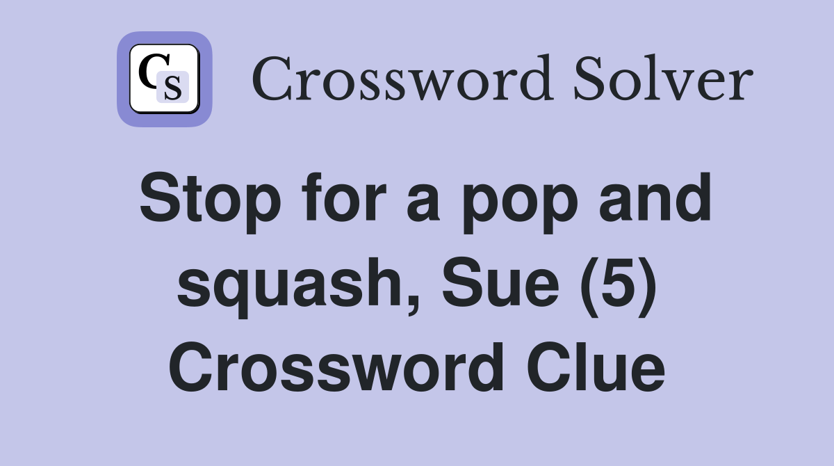Stop for a pop and squash, Sue (5) Crossword Clue