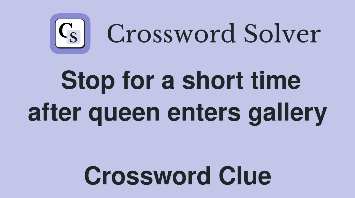 Stop for a short time after queen enters gallery  Crossword Clue