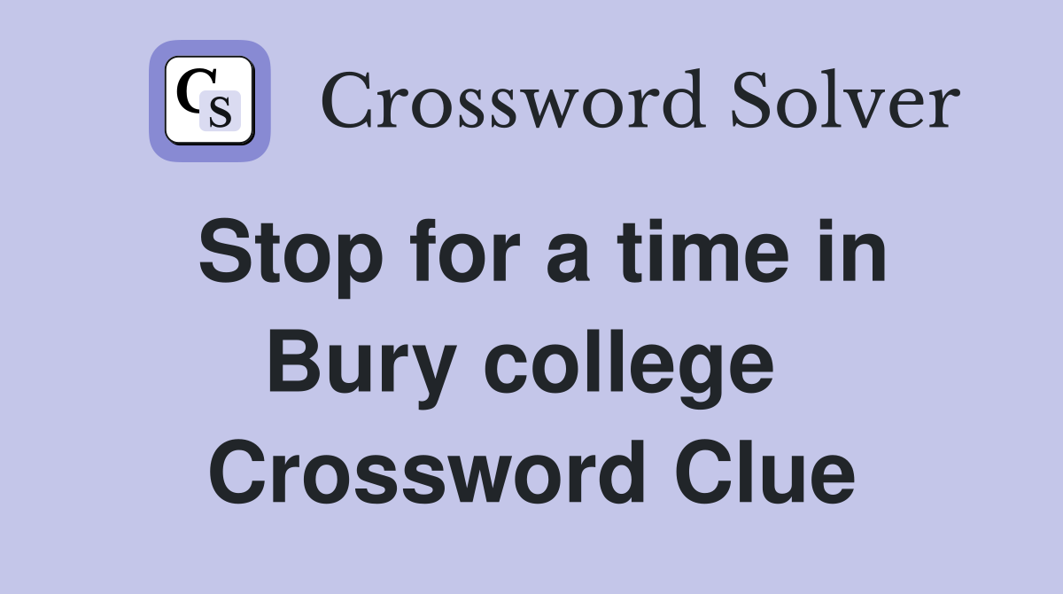 Stop for a time in Bury college  Crossword Clue