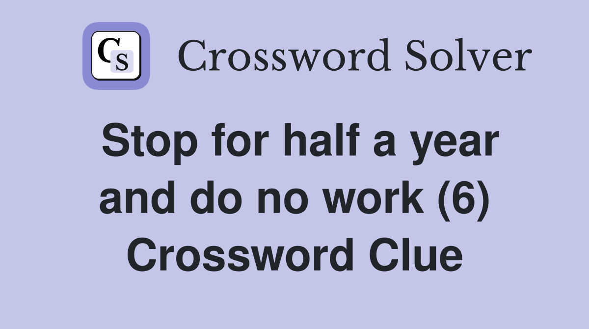 Stop for half a year and do no work (6) Crossword Clue
