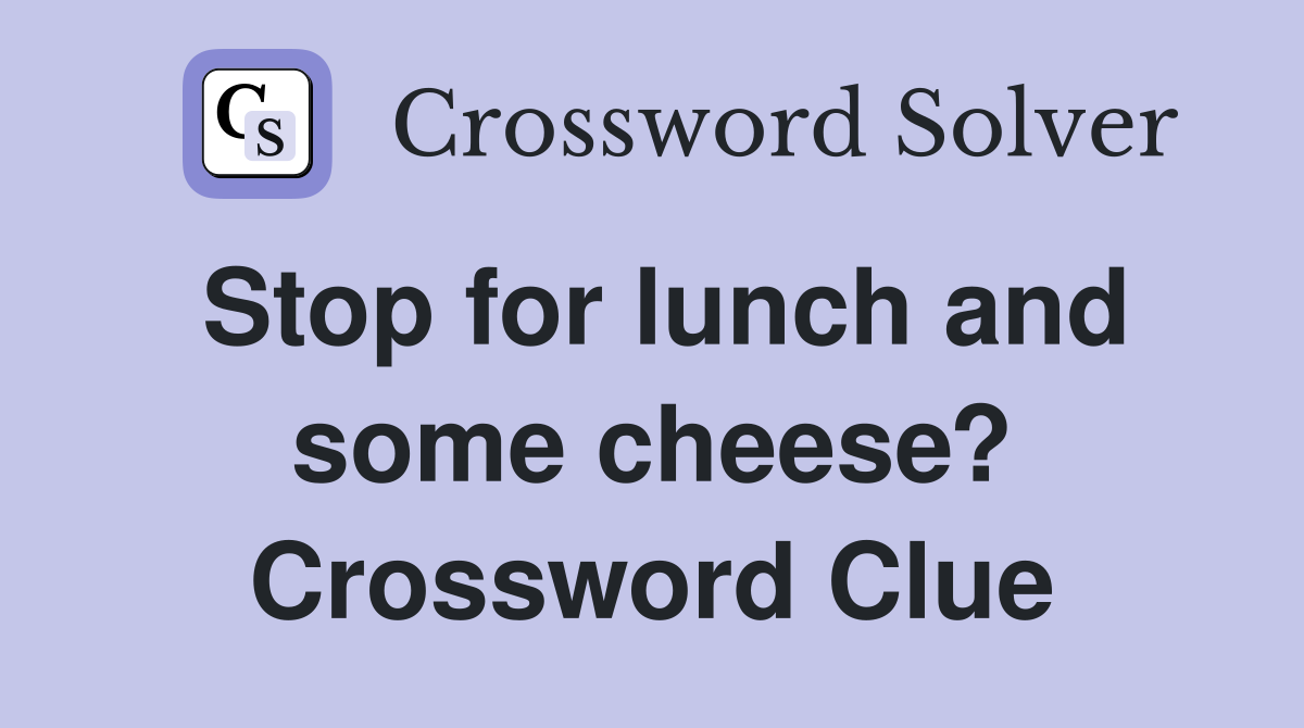 Stop for lunch and some cheese? Crossword Clue