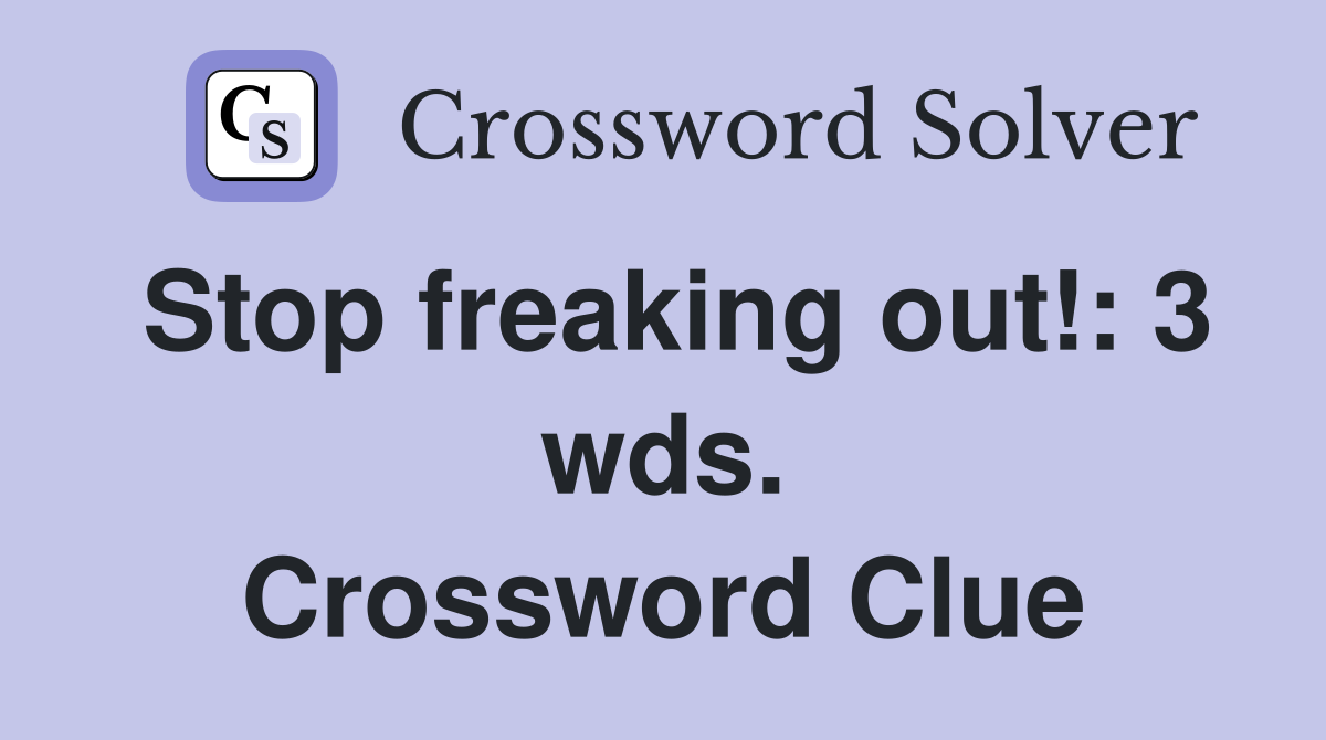Stop freaking out!: 3 wds. Crossword Clue