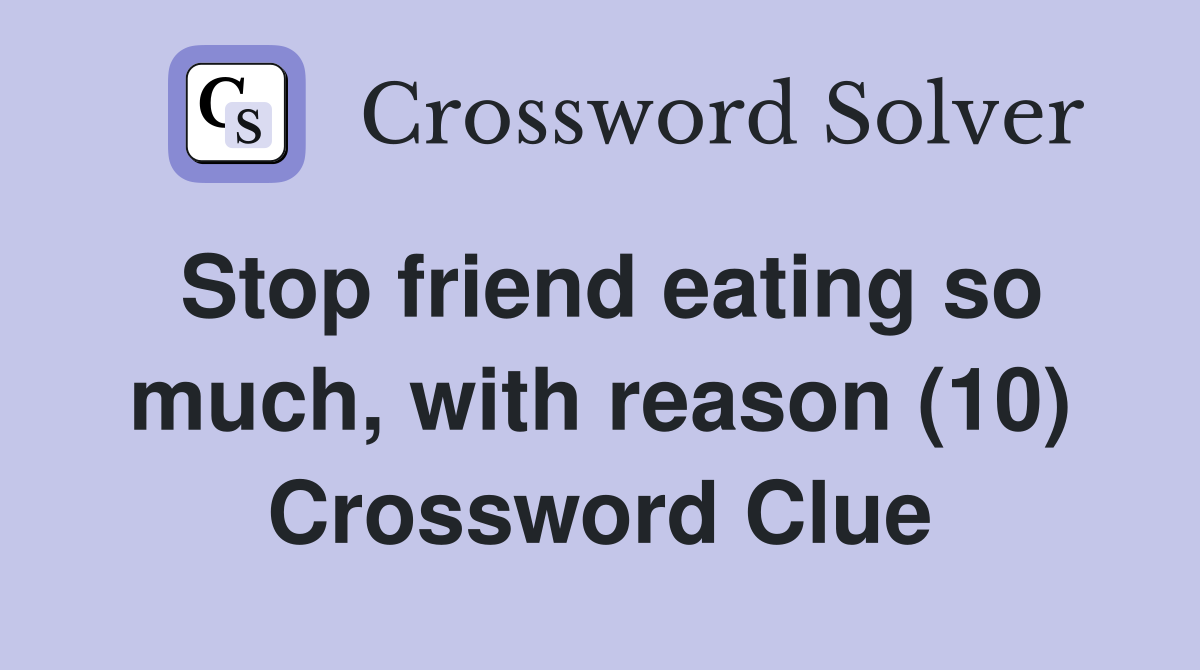 Stop friend eating so much, with reason (10) Crossword Clue