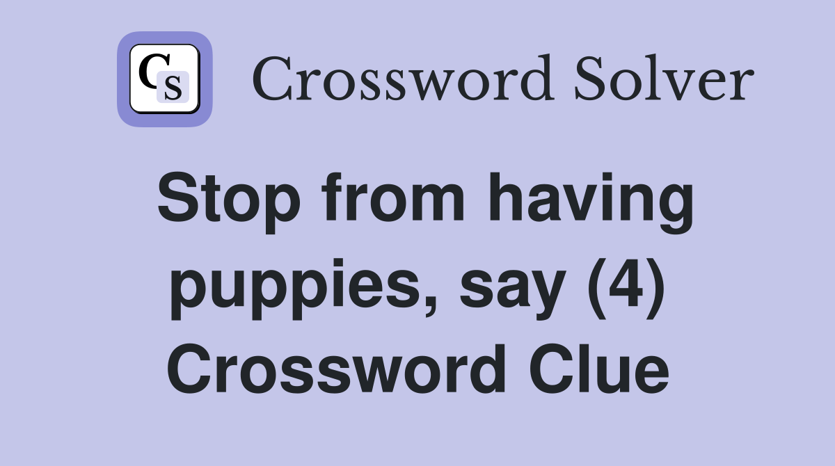 Stop from having puppies, say (4) Crossword Clue