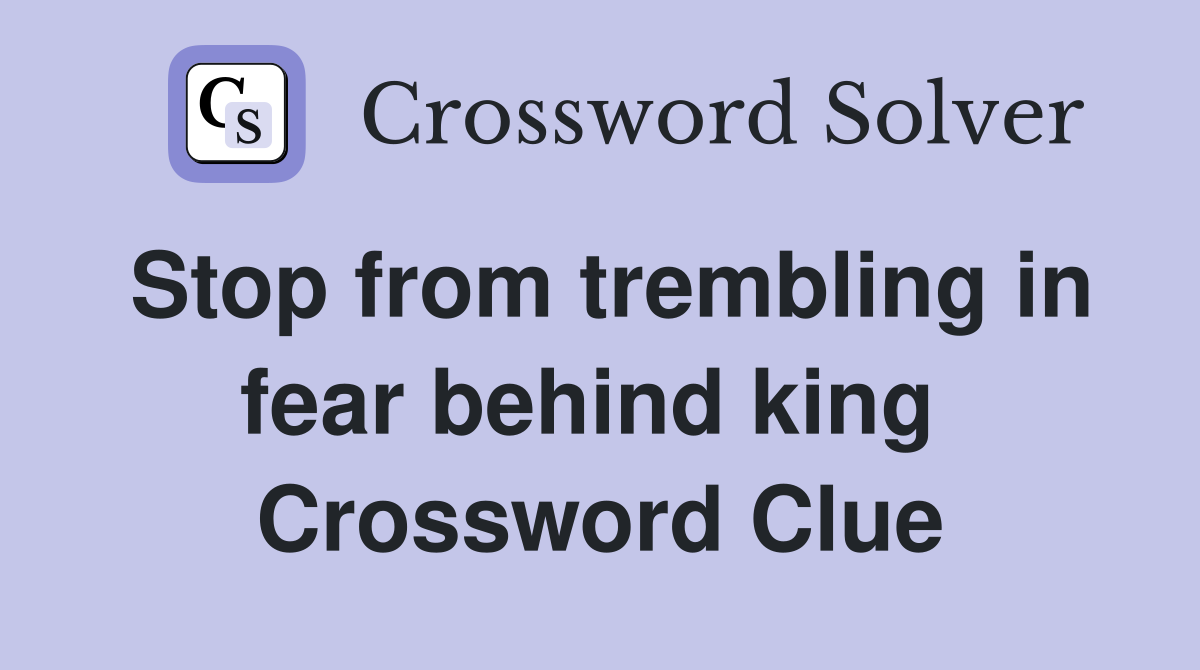 Stop from trembling in fear behind king  Crossword Clue