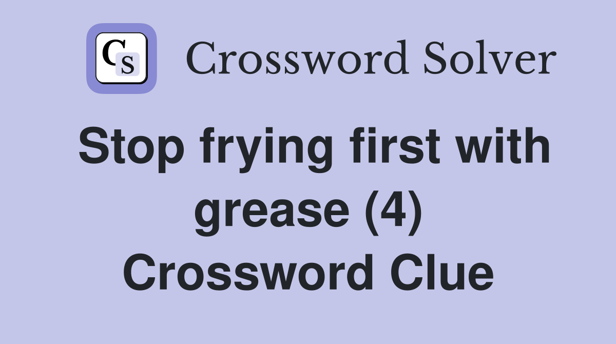 Stop frying first with grease (4) Crossword Clue