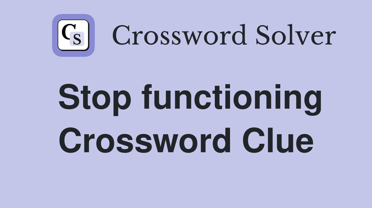 Stop functioning Crossword Clue