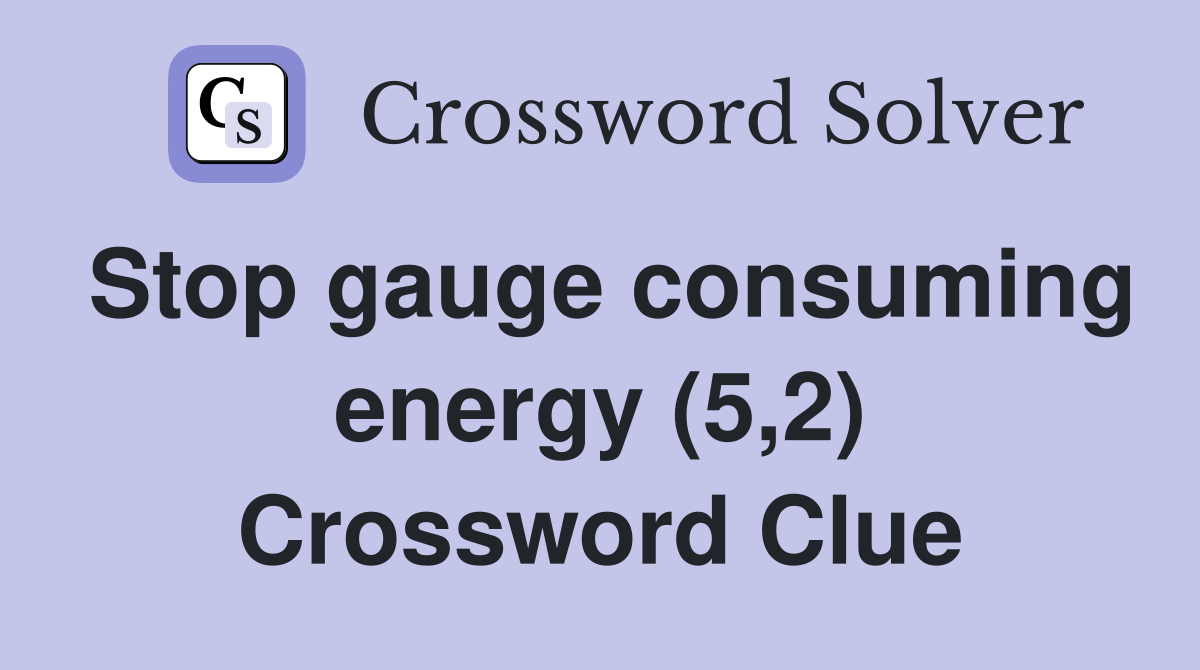 Stop gauge consuming energy (5,2) Crossword Clue