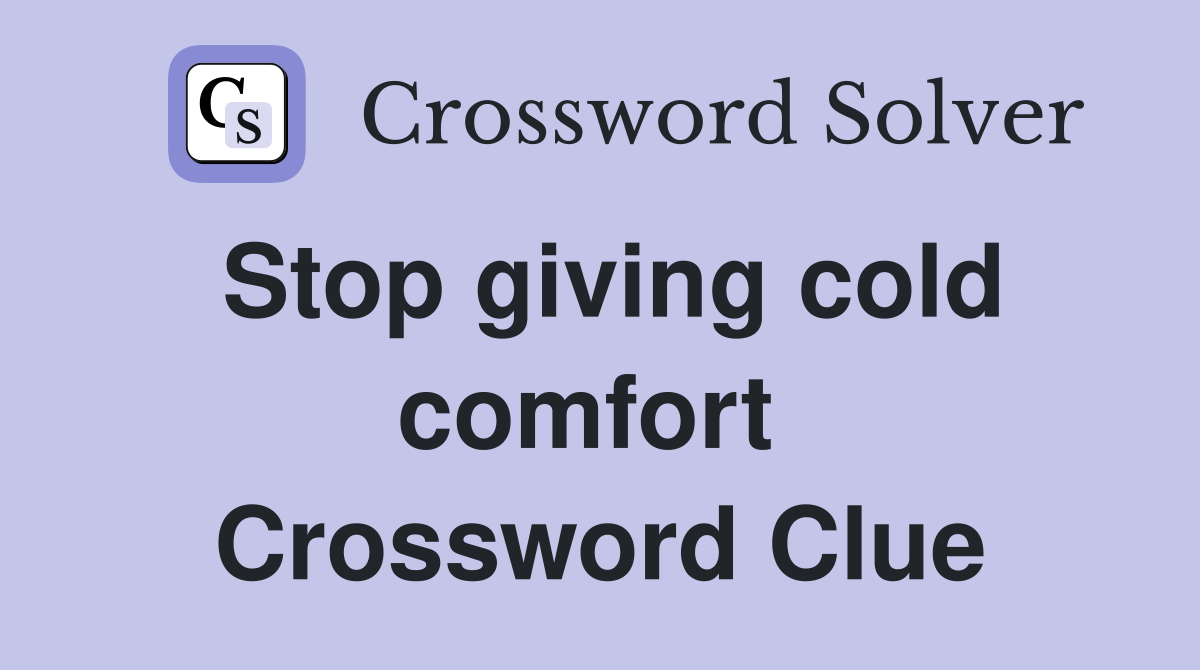 Stop giving cold comfort  Crossword Clue