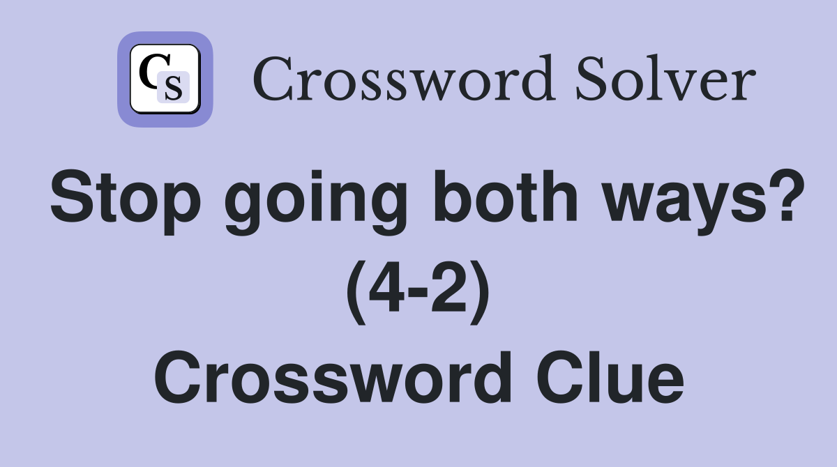 Stop going both ways? (4-2) Crossword Clue