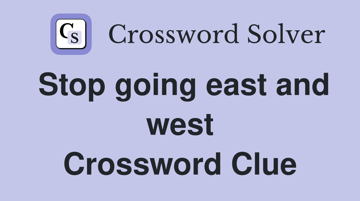 Stop going east and west Crossword Clue