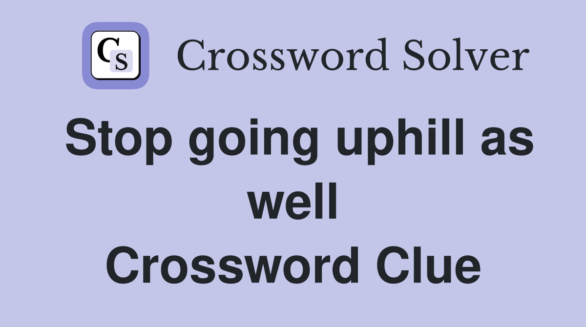 Stop going uphill as well Crossword Clue