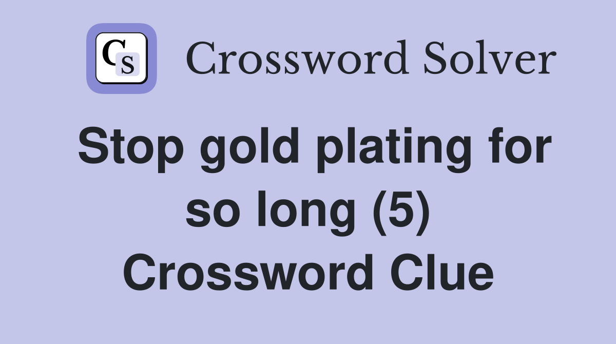 Stop gold plating for so long (5) Crossword Clue