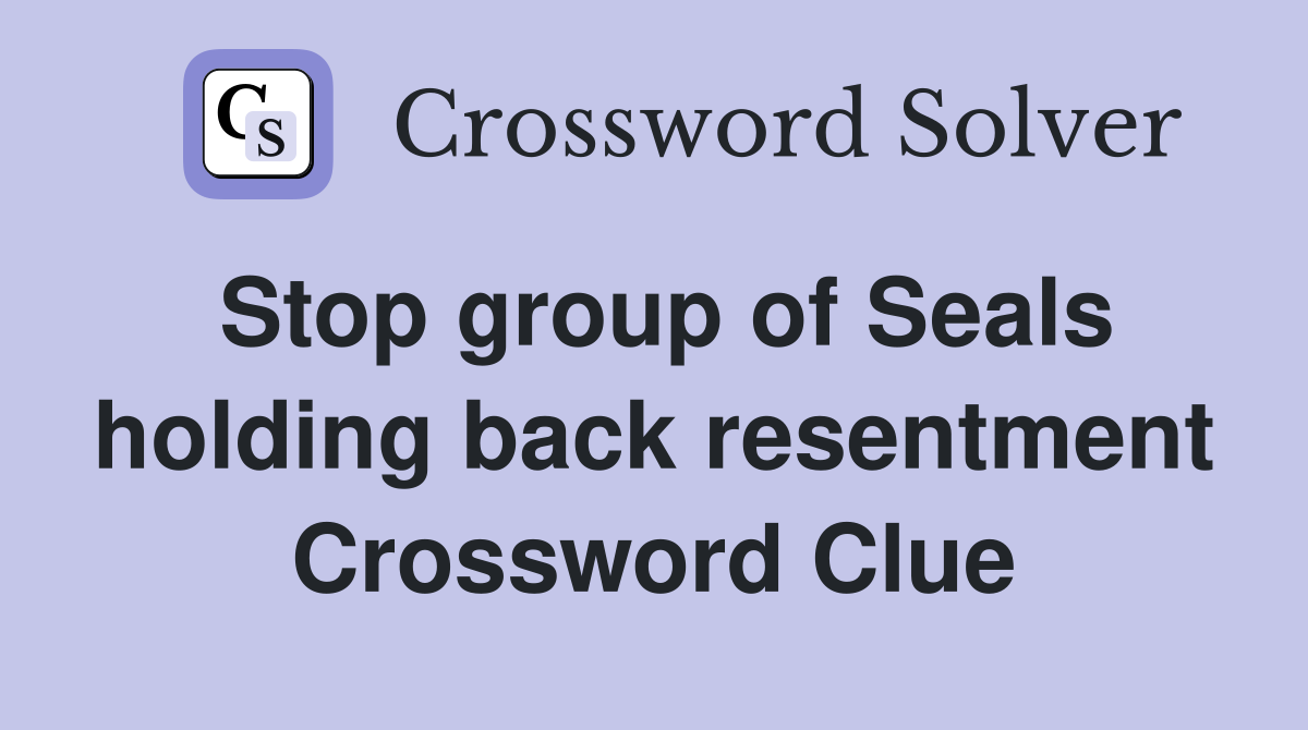 Stop group of Seals holding back resentment Crossword Clue