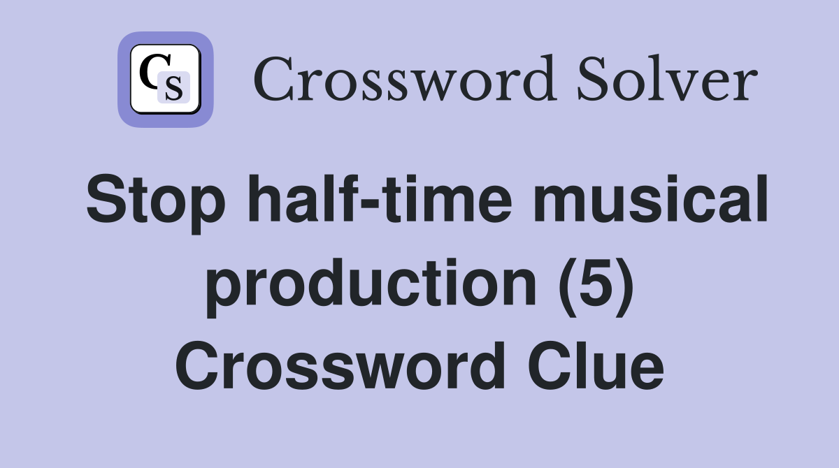 Stop half-time musical production (5) Crossword Clue
