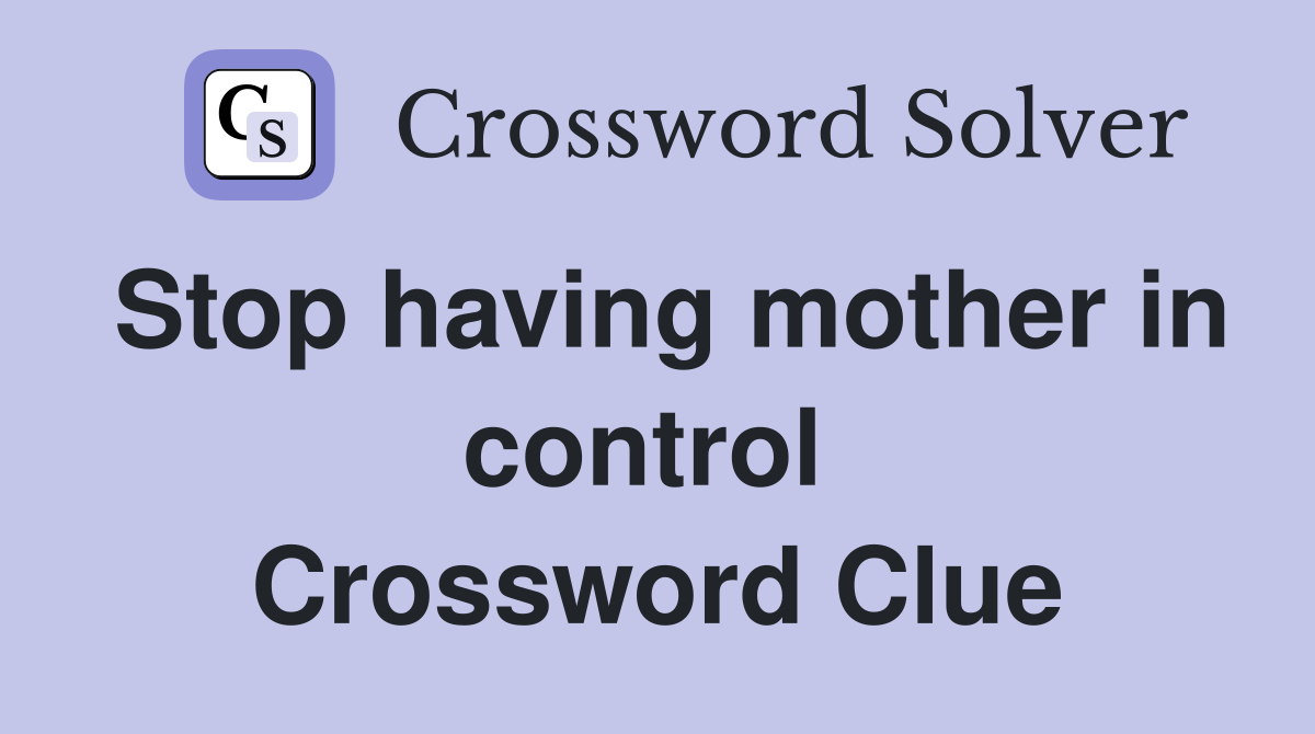 Stop having mother in control  Crossword Clue