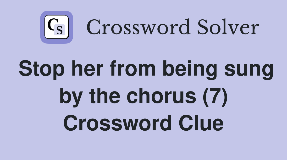 Stop her from being sung by the chorus (7) Crossword Clue