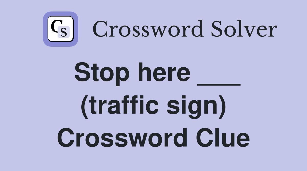 Stop here ___ (traffic sign) Crossword Clue