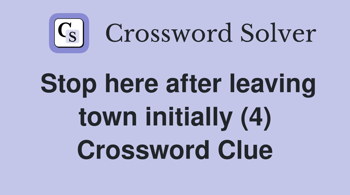 Stop here after leaving town initially (4) Crossword Clue