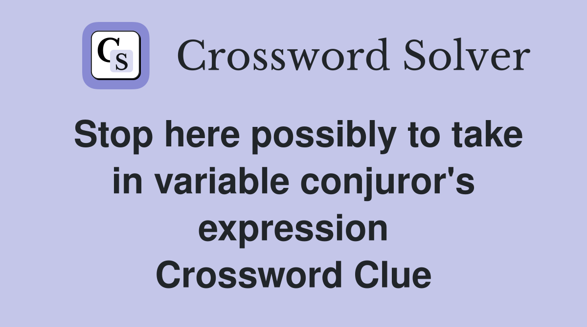Stop here possibly to take in variable conjuror's expression Crossword Clue