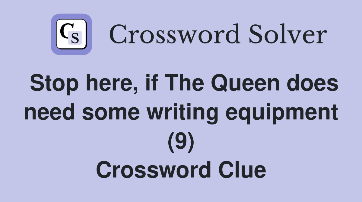 Stop here, if The Queen does need some writing equipment (9) Crossword Clue