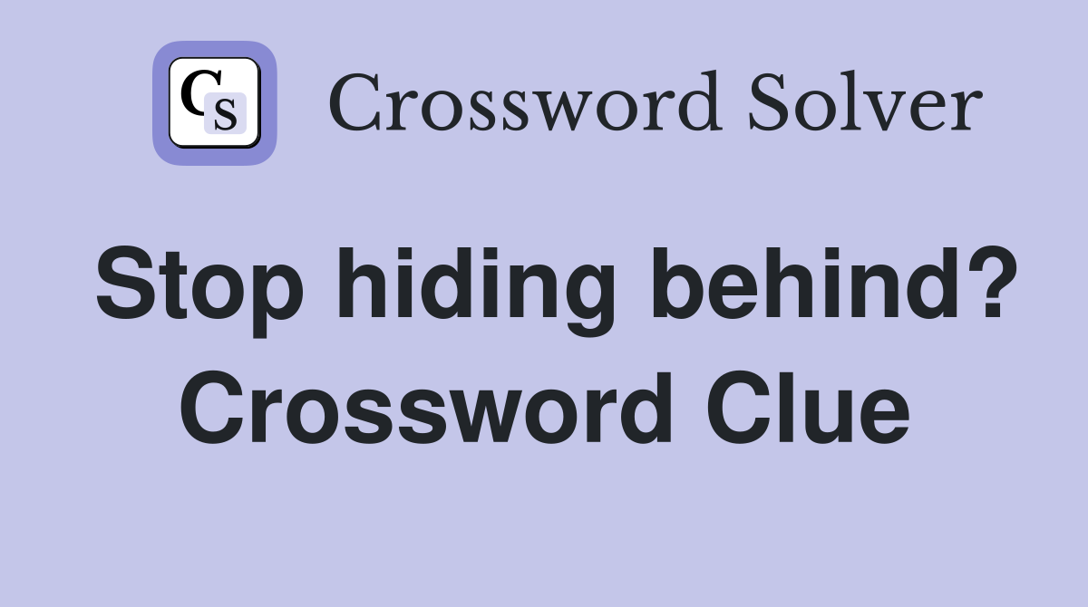Stop hiding behind? Crossword Clue