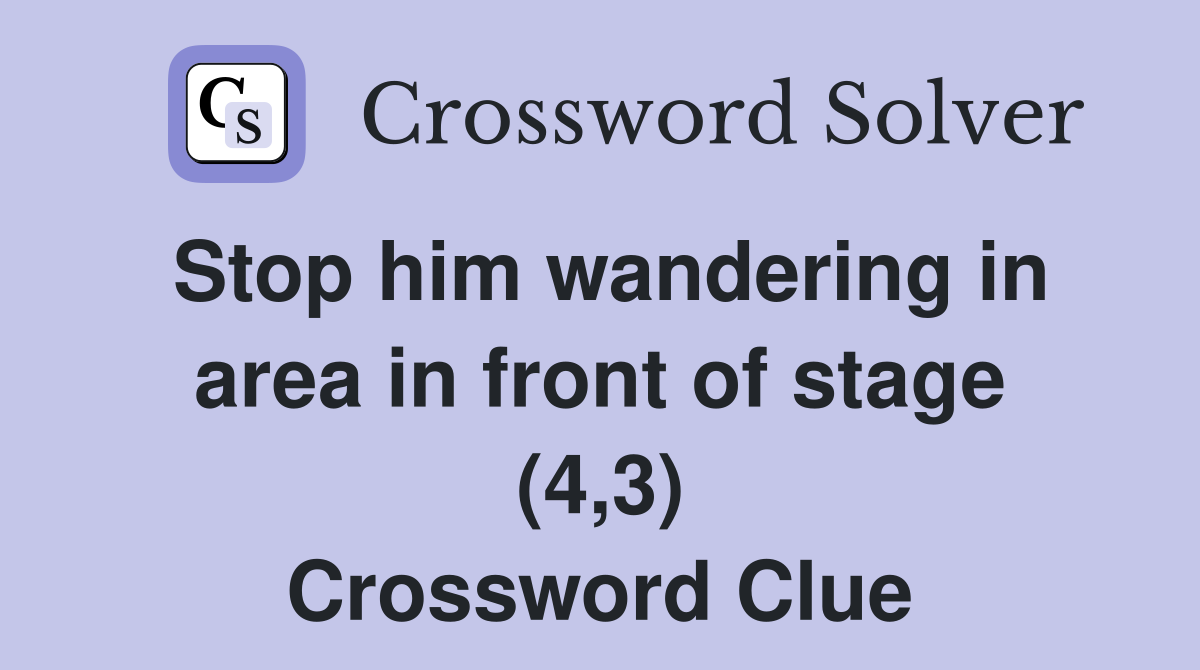 Stop him wandering in area in front of stage (4,3) Crossword Clue