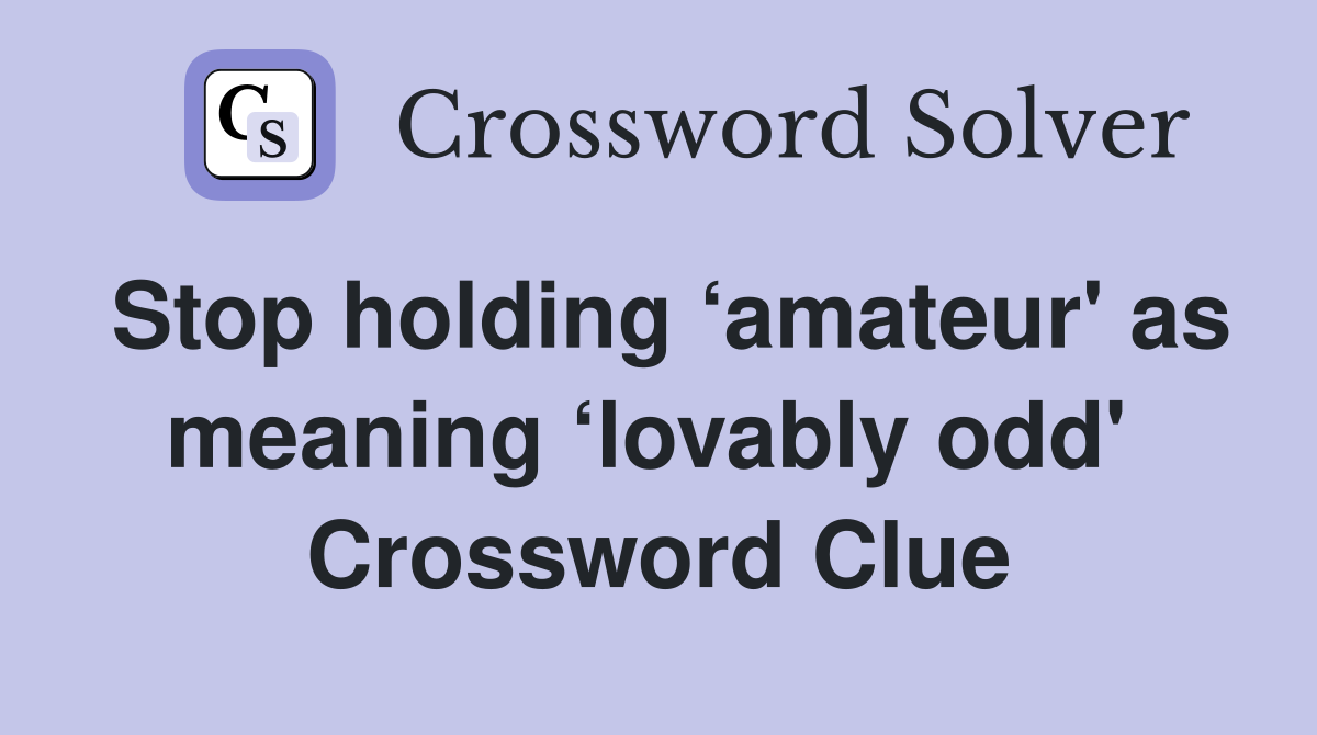 Stop holding ‘amateur' as meaning ‘lovably odd'  Crossword Clue