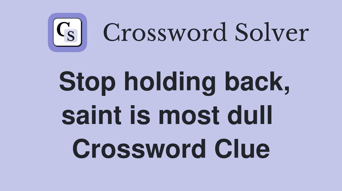 Stop holding back, saint is most dull  Crossword Clue