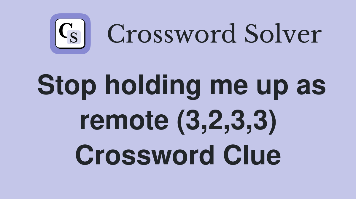Stop holding me up as remote (3,2,3,3) Crossword Clue