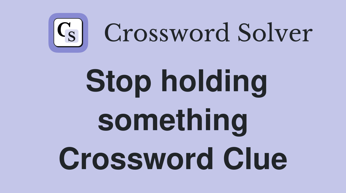 Stop holding something Crossword Clue