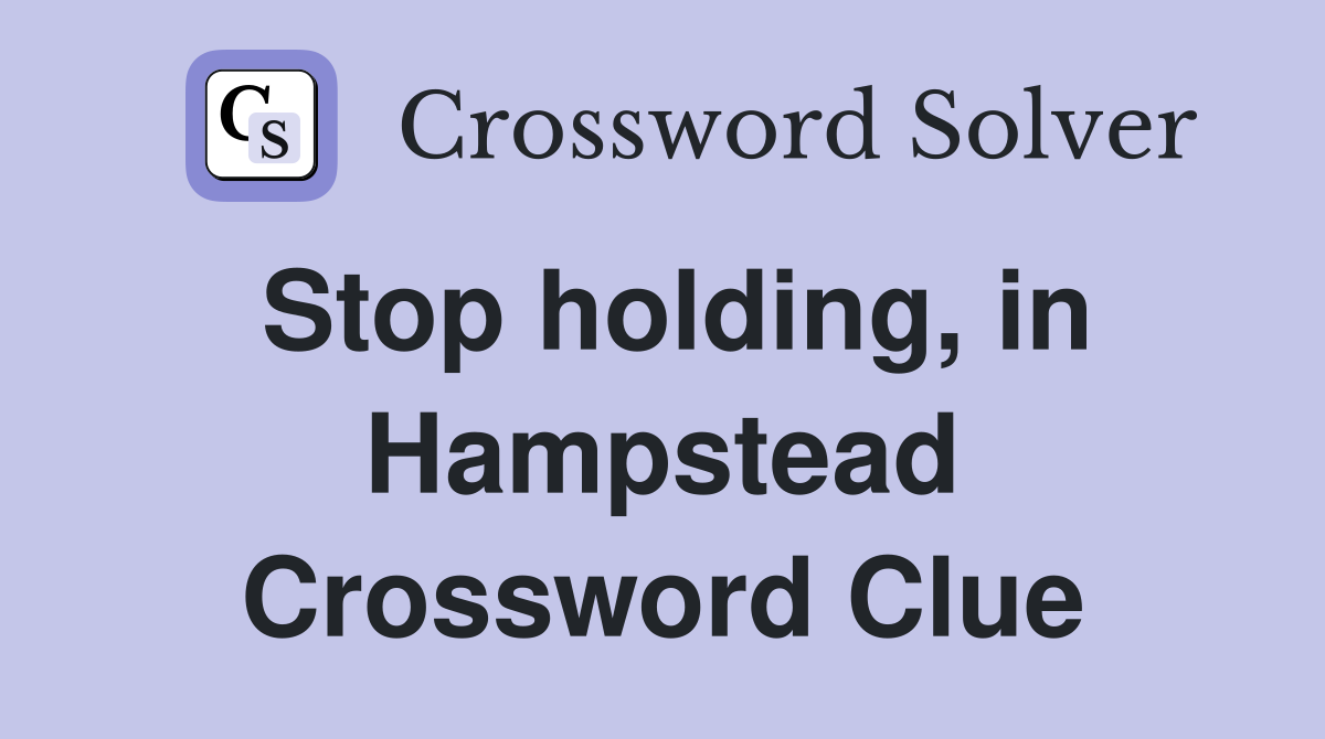 Stop holding, in Hampstead Crossword Clue
