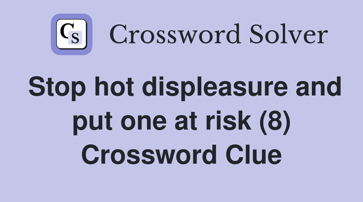 Stop hot displeasure and put one at risk (8) Crossword Clue