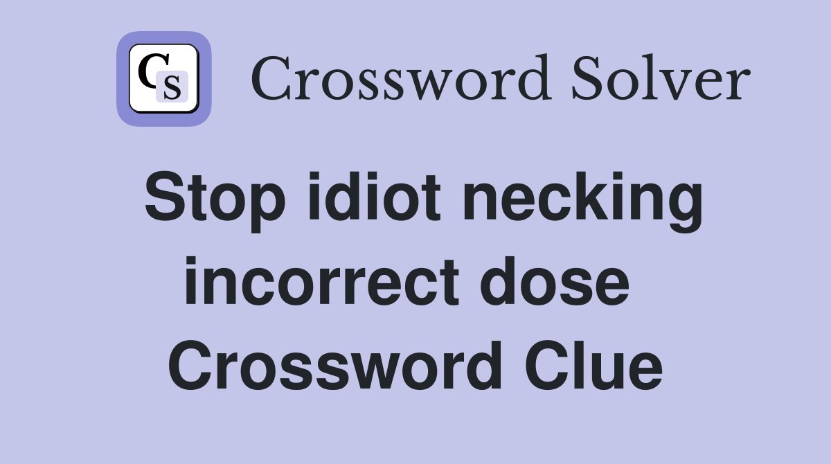 Stop idiot necking incorrect dose  Crossword Clue